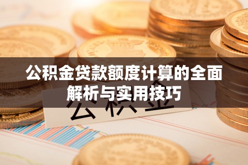 桐乡公积金贷款额度计算的全面解析与实用技巧