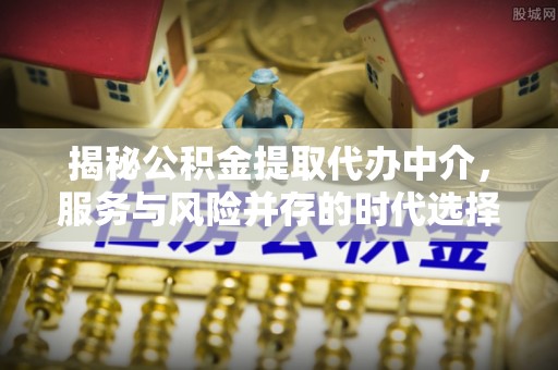 桐乡揭秘公积金提取代办中介，服务与风险并存的时代选择