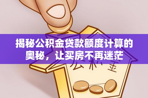 桐乡揭秘公积金贷款额度计算的奥秘，让买房不再迷茫