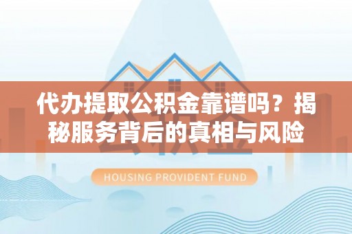 桐乡代办提取公积金靠谱吗？揭秘服务背后的真相与风险