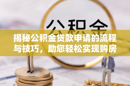 桐乡揭秘公积金贷款申请的流程与技巧，助您轻松实现购房梦
