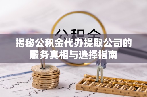 桐乡揭秘公积金代办提取公司的服务真相与选择指南