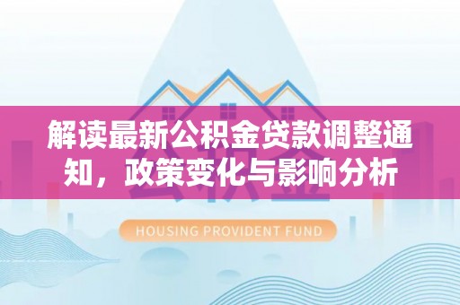 桐乡解读最新公积金贷款调整通知，政策变化与影响分析