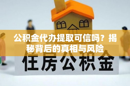 桐乡公积金代办提取可信吗？揭秘背后的真相与风险