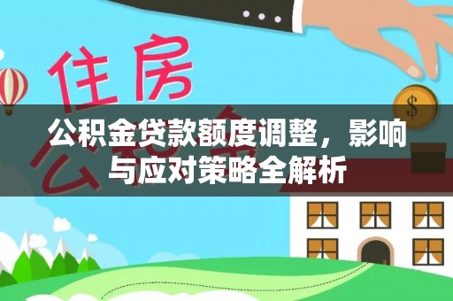 桐乡公积金贷款额度调整，影响与应对策略全解析