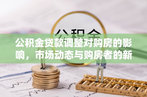 桐乡公积金贷款调整对购房的影响，市场动态与购房者的新选择