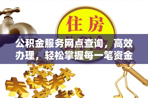 桐乡公积金服务网点查询，高效办理，轻松掌握每一笔资金动态