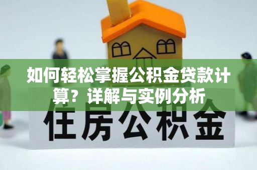 桐乡如何轻松掌握公积金贷款计算？详解与实例分析