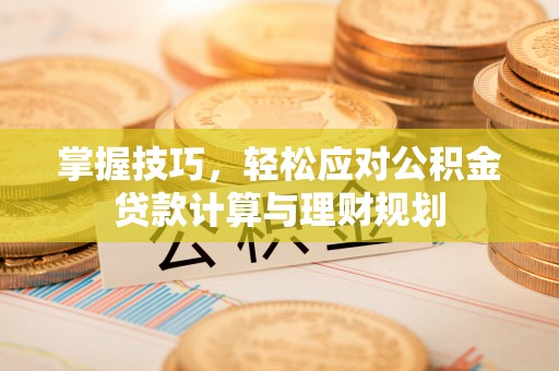 桐乡掌握技巧，轻松应对公积金贷款计算与理财规划
