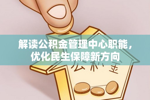 桐乡解读公积金管理中心职能，优化民生保障新方向