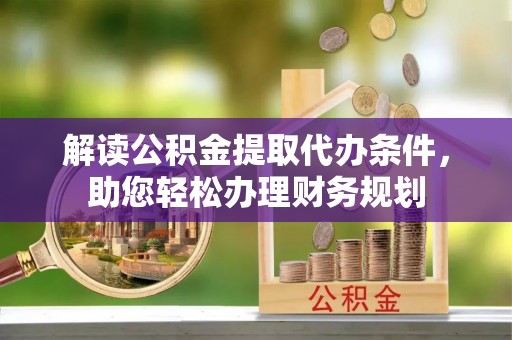 桐乡解读公积金提取代办条件，助您轻松办理财务规划