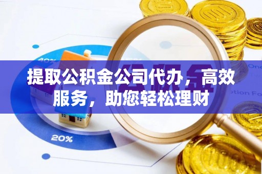 桐乡提取公积金公司代办，高效服务，助您轻松理财