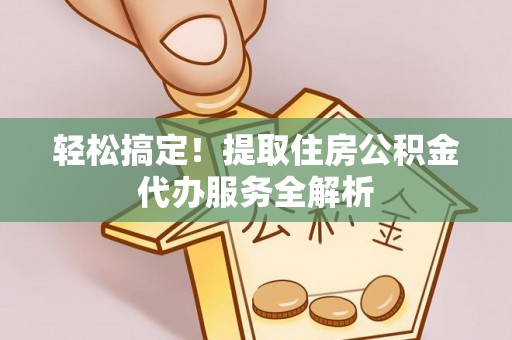 桐乡轻松搞定！提取住房公积金代办服务全解析