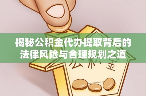 桐乡揭秘公积金代办提取背后的法律风险与合理规划之道