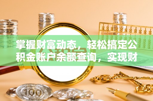 桐乡掌握财富动态，轻松搞定公积金账户余额查询，实现财务自由第一步