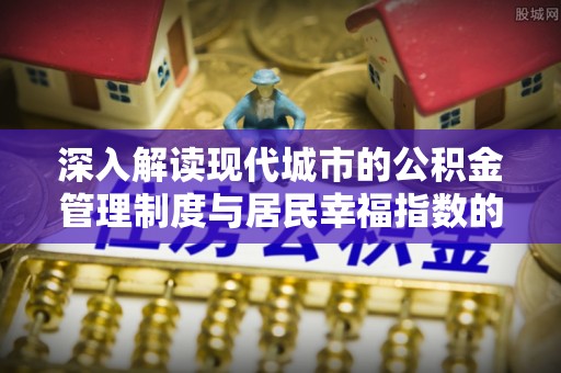 桐乡深入解读现代城市的公积金管理制度与居民幸福指数的关联