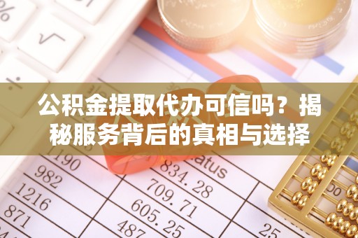 桐乡公积金提取代办可信吗？揭秘服务背后的真相与选择