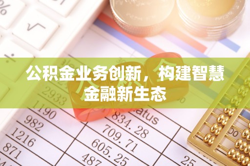 桐乡公积金业务创新，构建智慧金融新生态