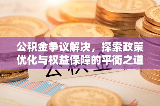桐乡公积金争议解决，探索政策优化与权益保障的平衡之道