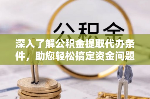桐乡深入了解公积金提取代办条件，助您轻松搞定资金问题