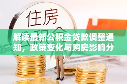 桐乡解读最新公积金贷款调整通知，政策变化与购房影响分析