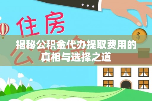 桐乡揭秘公积金代办提取费用的真相与选择之道