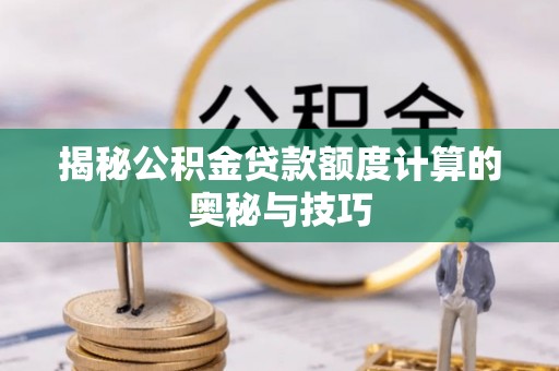 桐乡揭秘公积金贷款额度计算的奥秘与技巧