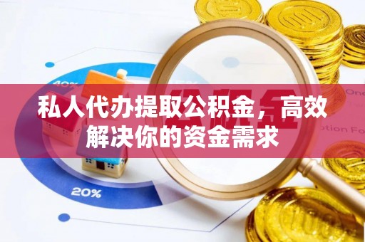 桐乡私人代办提取公积金，高效解决你的资金需求