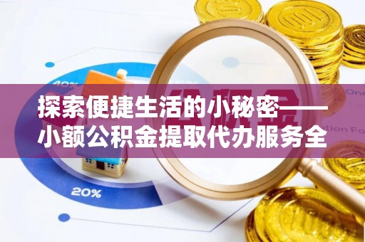 桐乡探索便捷生活的小秘密——小额公积金提取代办服务全解析
