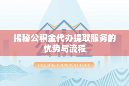 桐乡揭秘公积金代办提取服务的优势与流程