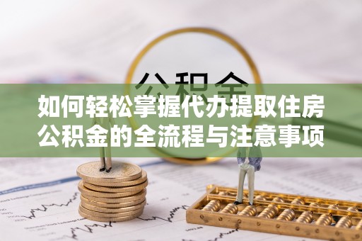 桐乡如何轻松掌握代办提取住房公积金的全流程与注意事项
