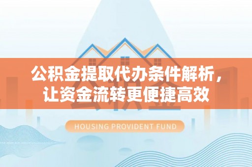 桐乡公积金提取代办条件解析，让资金流转更便捷高效