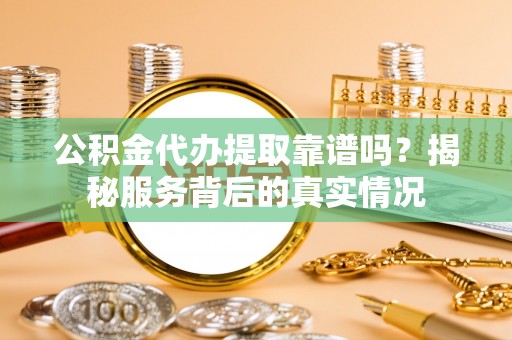 桐乡公积金代办提取靠谱吗？揭秘服务背后的真实情况