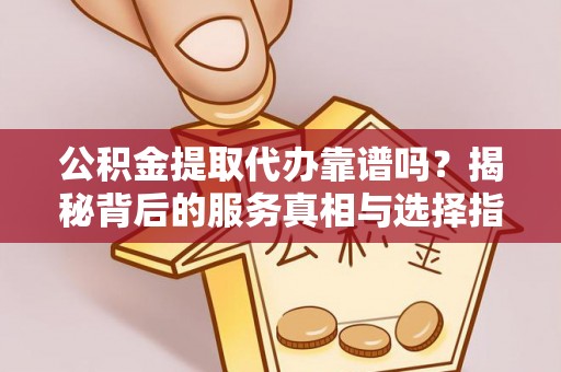 桐乡公积金提取代办靠谱吗？揭秘背后的服务真相与选择指南