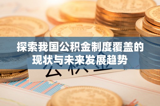 桐乡探索我国公积金制度覆盖的现状与未来发展趋势