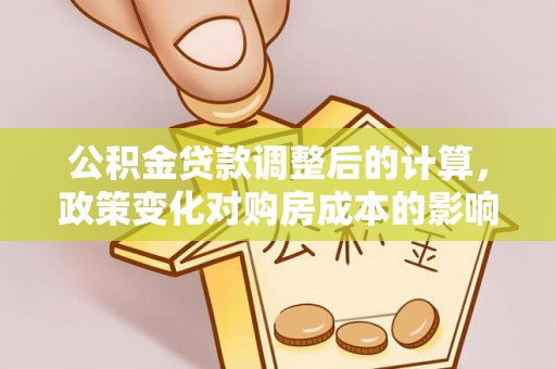 桐乡公积金贷款调整后的计算，政策变化对购房成本的影响与应对策略