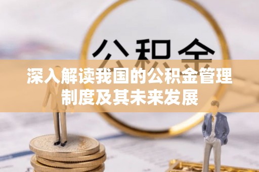 桐乡深入解读我国的公积金管理制度及其未来发展