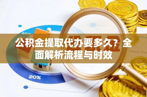 桐乡公积金提取代办要多久？全面解析流程与时效