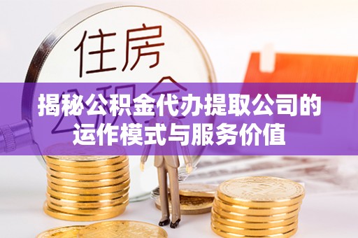 桐乡揭秘公积金代办提取公司的运作模式与服务价值