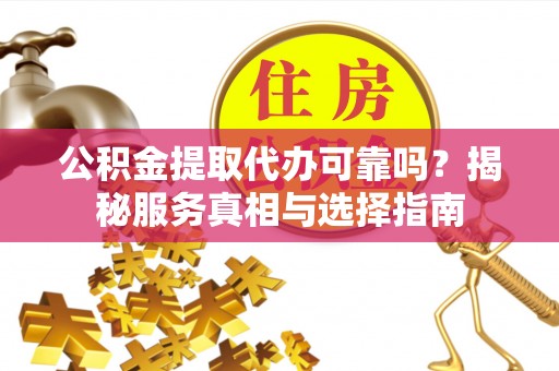 桐乡公积金提取代办可靠吗？揭秘服务真相与选择指南
