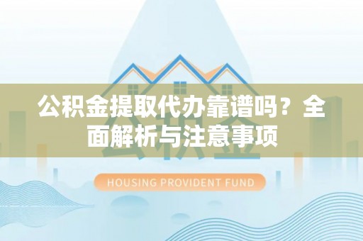 桐乡公积金提取代办靠谱吗？全面解析与注意事项