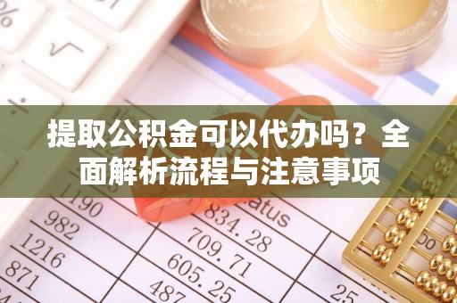 桐乡提取公积金可以代办吗？全面解析流程与注意事项