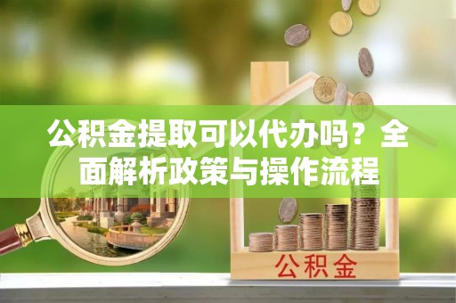 桐乡公积金提取可以代办吗？全面解析政策与操作流程