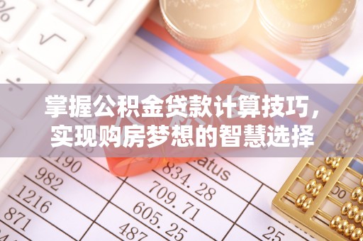 桐乡掌握公积金贷款计算技巧，实现购房梦想的智慧选择