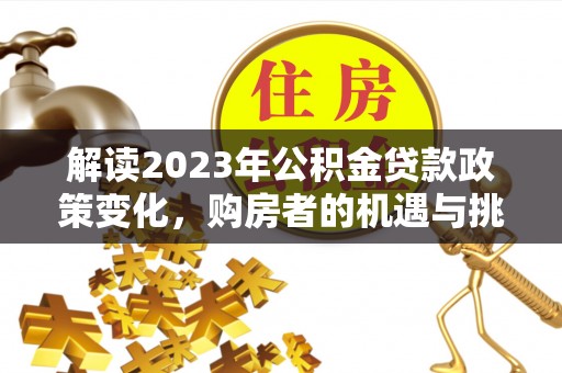 桐乡解读2023年公积金贷款政策变化，购房者的机遇与挑战