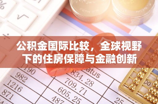 桐乡公积金国际比较，全球视野下的住房保障与金融创新