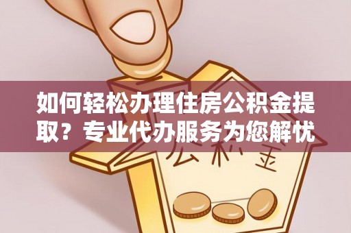 桐乡如何轻松办理住房公积金提取？专业代办服务为您解忧