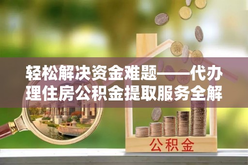 桐乡轻松解决资金难题——代办理住房公积金提取服务全解析