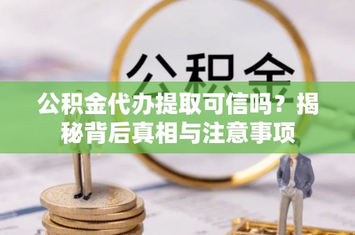 桐乡公积金代办提取可信吗？揭秘背后真相与注意事项