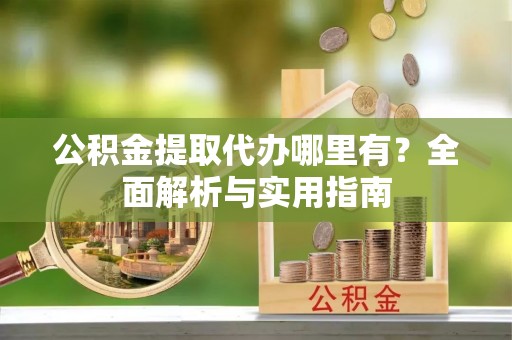 桐乡公积金提取代办哪里有？全面解析与实用指南